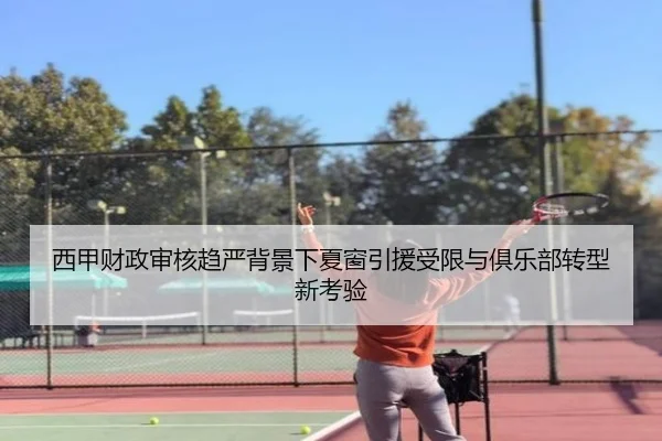 西甲财政审核趋严背景下夏窗引援受限与俱乐部转型新考验