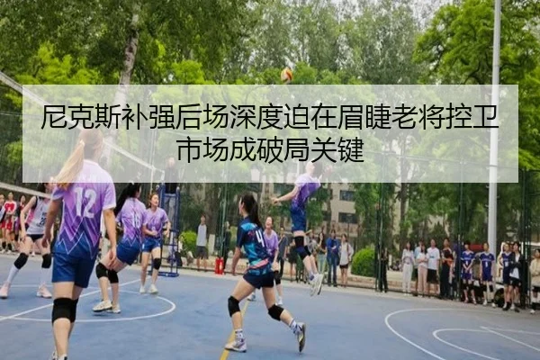尼克斯补强后场深度迫在眉睫老将控卫市场成破局关键